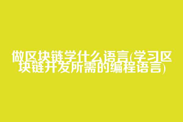 做区块链学什么语言(学习区块链开发所需的编程语言)