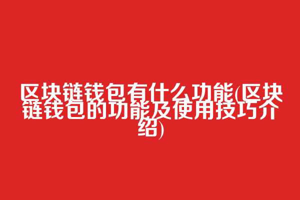 区块链钱包有什么功能(区块链钱包的功能及使用技巧介绍)