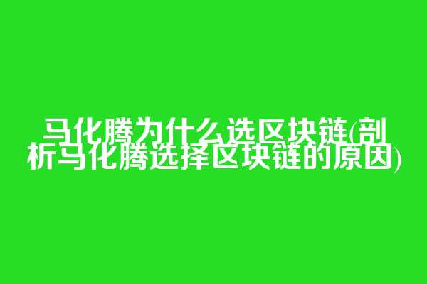 马化腾为什么选区块链(剖析马化腾选择区块链的原因)