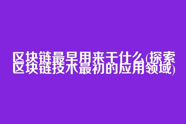 区块链最早用来干什么(探索区块链技术最初的应用领域)