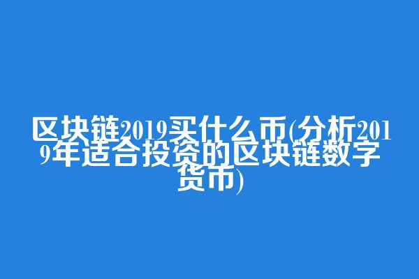 区块链2019买什么币(分析2019年适合投资的区块链数字货币)