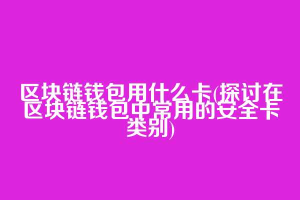 区块链钱包用什么卡(探讨在区块链钱包中常用的安全卡类别)