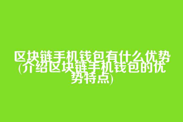 区块链手机钱包有什么优势(介绍区块链手机钱包的优势特点)
