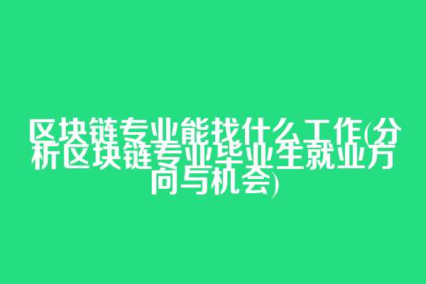 区块链专业能找什么工作(分析区块链专业毕业生就业方向与机会)