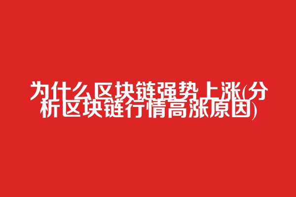 为什么区块链强势上涨(分析区块链行情高涨原因)
