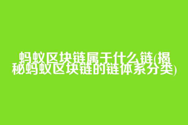 蚂蚁区块链属于什么链(揭秘蚂蚁区块链的链体系分类)