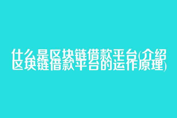 什么是区块链借款平台(介绍区块链借款平台的运作原理)