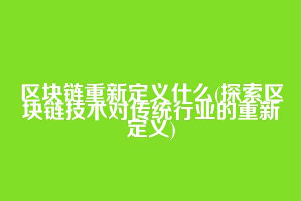 区块链重新定义什么(探索区块链技术对传统行业的重新定义)  第1张