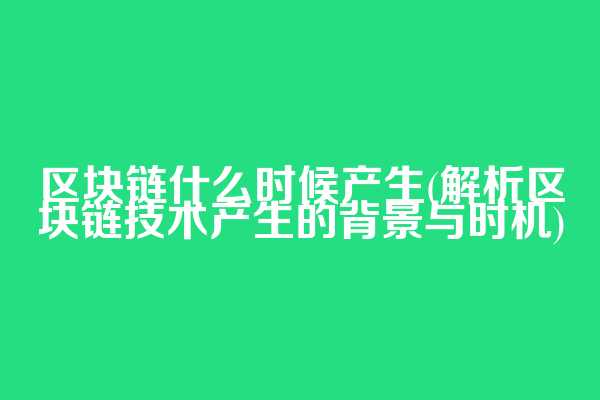 区块链什么时候产生(解析区块链技术产生的背景与时机)