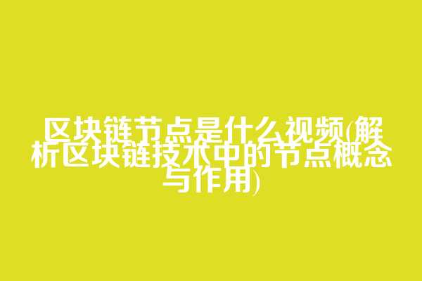 区块链节点是什么视频(解析区块链技术中的节点概念与作用)