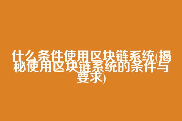 什么条件使用区块链系统(揭秘使用区块链系统的条件与要求)