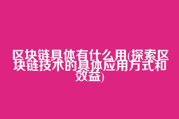 区块链具体有什么用(探索区块链技术的具体应用方式和效益)