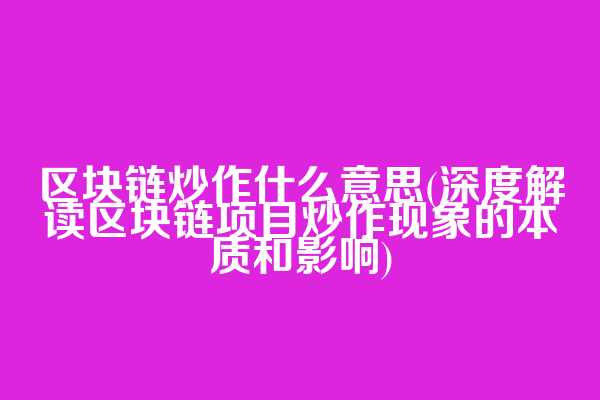 区块链炒作什么意思(深度解读区块链项目炒作现象的本质和影响)