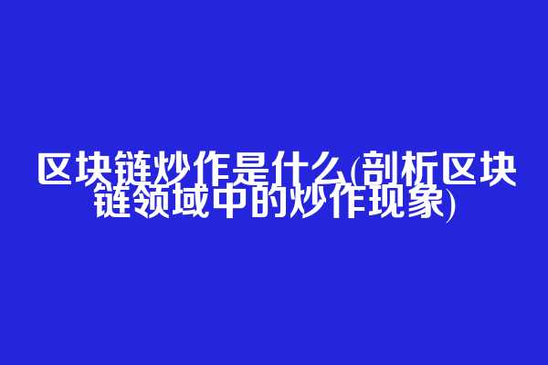 区块链炒作是什么(剖析区块链领域中的炒作现象)