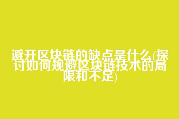 避开区块链的缺点是什么(探讨如何规避区块链技术的局限和不足)
