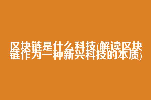 区块链是什么科技(解读区块链作为一种新兴科技的本质)