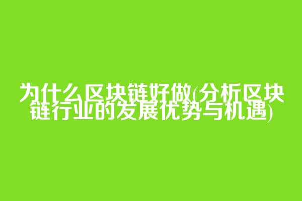 为什么区块链好做(分析区块链行业的发展优势与机遇)
