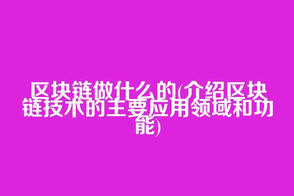区块链做什么的(介绍区块链技术的主要应用领域和功能)  第1张
