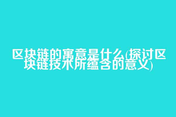 区块链的寓意是什么(探讨区块链技术所蕴含的意义)