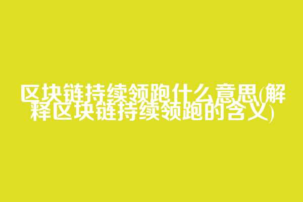 区块链持续领跑什么意思(解释区块链持续领跑的含义)