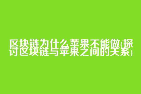 区块链为什么苹果不能做(探讨区块链与苹果之间的关系)