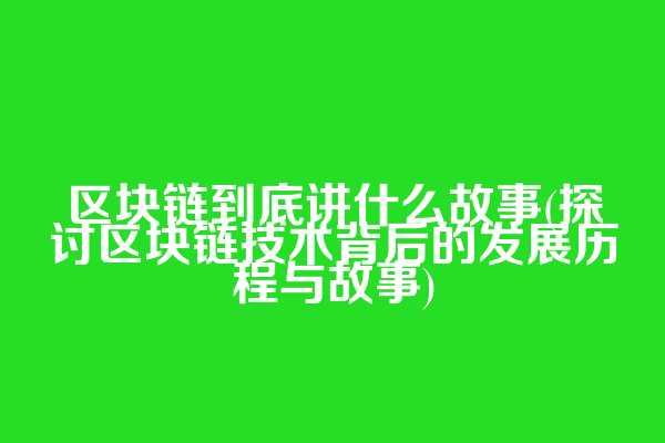 区块链到底讲什么故事(探讨区块链技术背后的发展历程与故事)