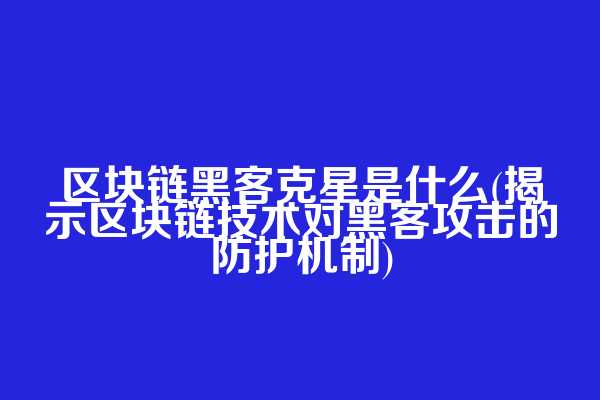 区块链黑客克星是什么(揭示区块链技术对黑客攻击的防护机制)