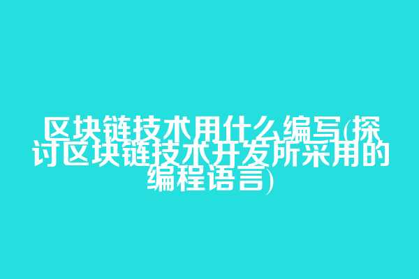 区块链技术用什么编写(探讨区块链技术开发所采用的编程语言)