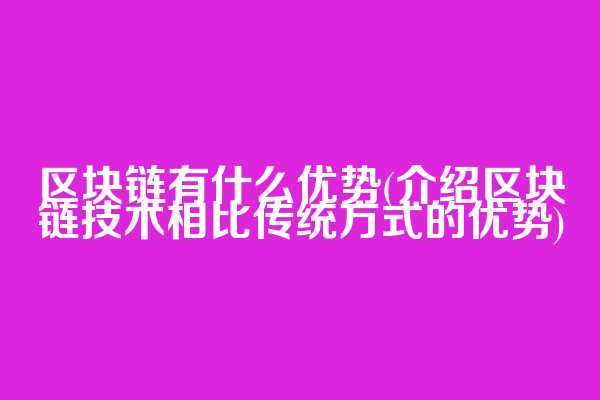 区块链有什么优势(介绍区块链技术相比传统方式的优势)
