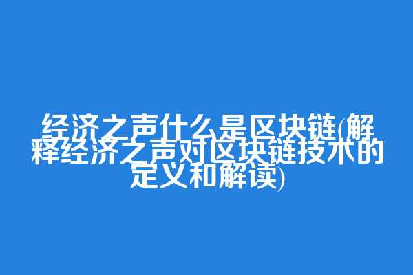 经济之声什么是区块链(解释经济之声对区块链技术的定义和解读)  第1张