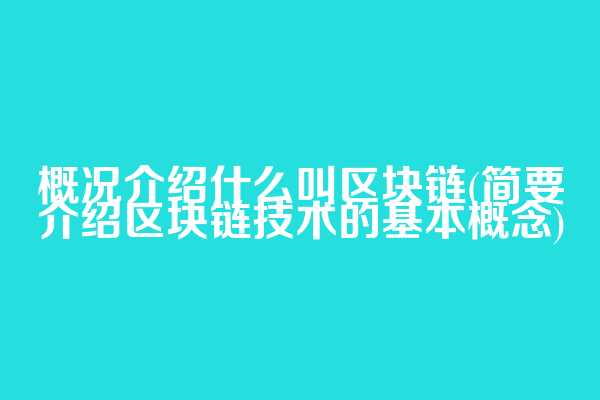 概况介绍什么叫区块链(简要介绍区块链技术的基本概念)