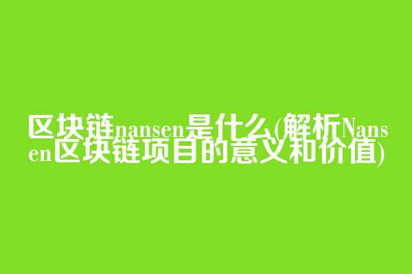 区块链nansen是什么(解析Nansen区块链项目的意义和价值)