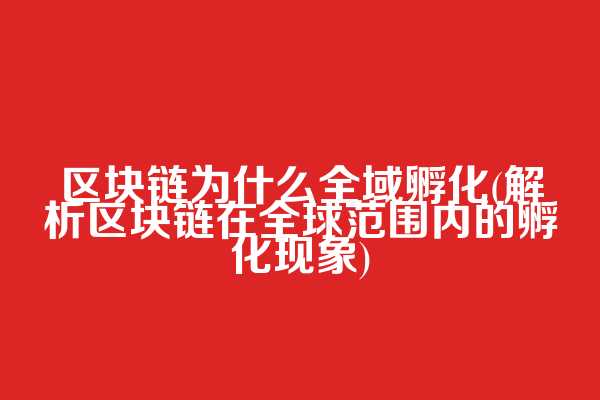 区块链为什么全域孵化(解析区块链在全球范围内的孵化现象)
