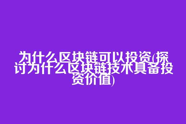为什么区块链可以投资(探讨为什么区块链技术具备投资价值)
