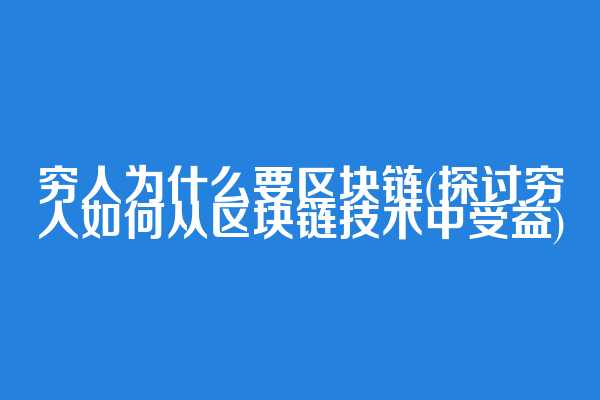 穷人为什么要区块链(探讨穷人如何从区块链技术中受益)