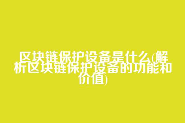 区块链保护设备是什么(解析区块链保护设备的功能和价值)