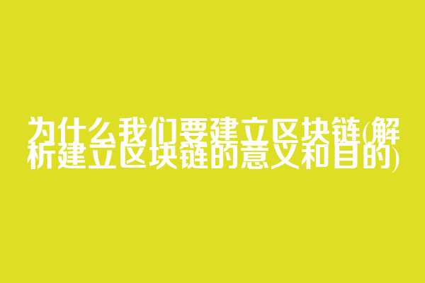 为什么我们要建立区块链(解析建立区块链的意义和目的)