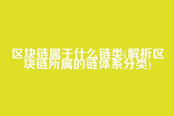 区块链属于什么链类(解析区块链所属的链体系分类)