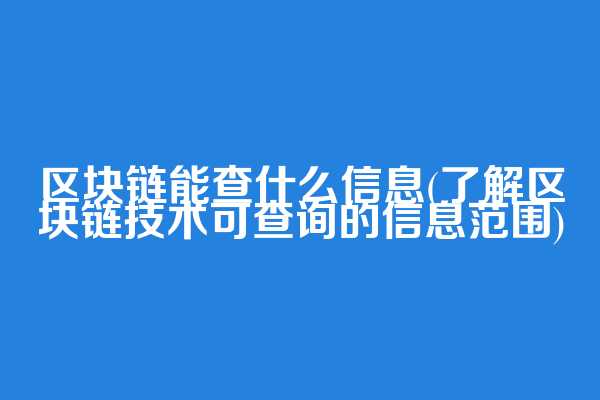 区块链能查什么信息(了解区块链技术可查询的信息范围)