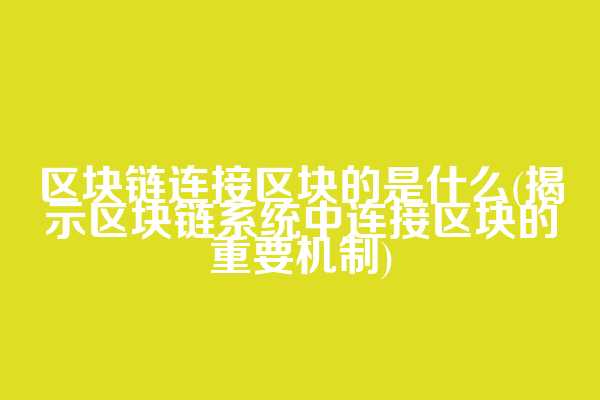 区块链连接区块的是什么(揭示区块链系统中连接区块的重要机制)
