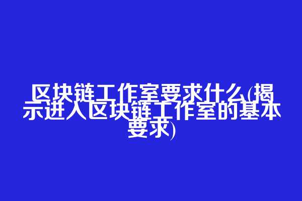 区块链工作室要求什么(揭示进入区块链工作室的基本要求)  第1张