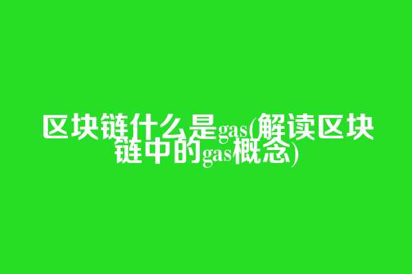 区块链什么是gas(解读区块链中的gas概念)  第1张