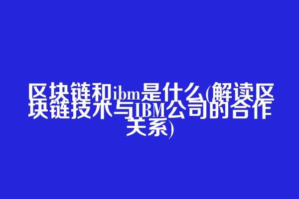 区块链和ibm是什么(解读区块链技术与IBM公司的合作关系)