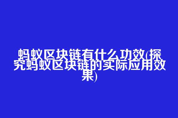 蚂蚁区块链有什么功效(探究蚂蚁区块链的实际应用效果)