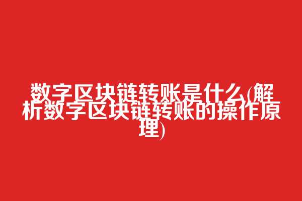 数字区块链转账是什么(解析数字区块链转账的操作原理)