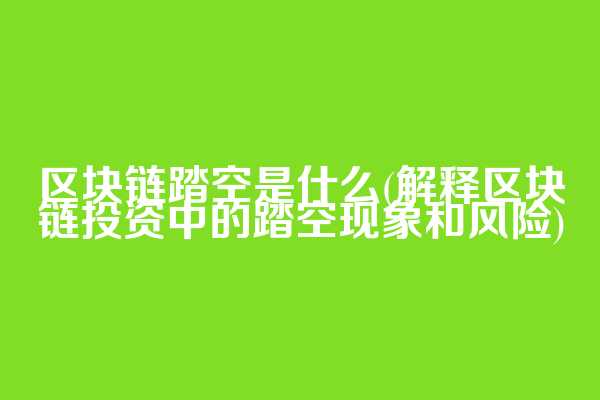区块链踏空是什么(解释区块链投资中的踏空现象和风险)