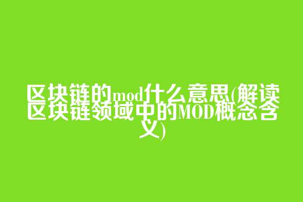 区块链的mod什么意思(解读区块链领域中的MOD概念含义)