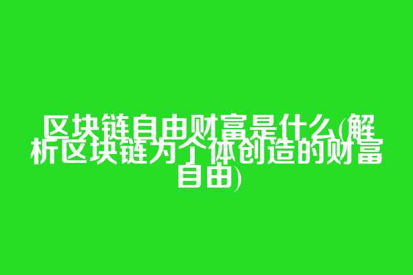 区块链自由财富是什么(解析区块链为个体创造的财富自由)