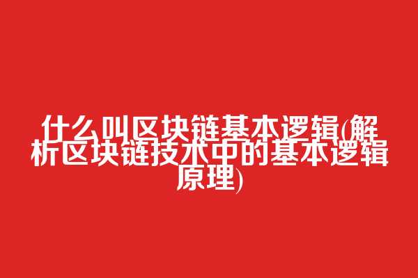 什么叫区块链基本逻辑(解析区块链技术中的基本逻辑原理)  第1张
