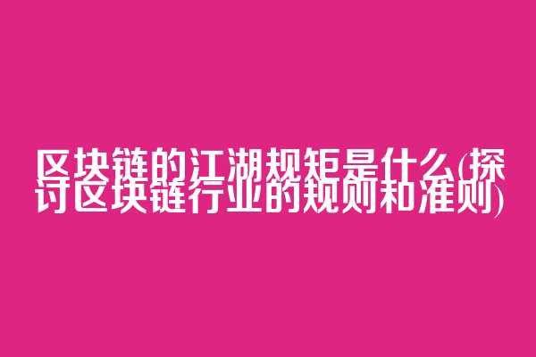 区块链的江湖规矩是什么(探讨区块链行业的规则和准则)